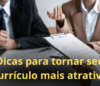 Dicas para tornar seu currículo mais atrativo para os empregadores